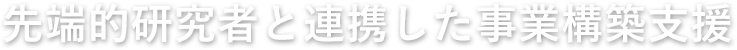 先端的研究者と連携した事業構築支援